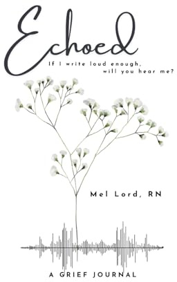 Echoed: if I write loud enough, will you hear me? —A Grief Journal