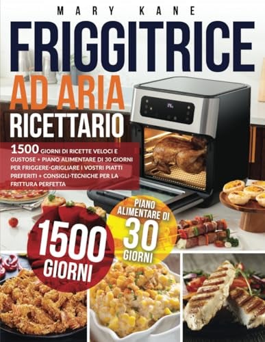 RICETTARIO FRIGGITRICE AD ARIA: 1500 Giorni di Ricette Veloci e Gustose + Piano Alimentare di 30 Giorni per Friggere-Grigliare i vostri piatti preferiti + Consigli-Tecniche per la Frittura Perfetta