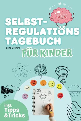 Das Selbstregulations-Tagebuch für Kinder: Ein Tagebuch zur Förderung der emotionalen Entwicklung, Selbstreflexion, Impulskontrolle und gesunder Umgang mit starken Gefühlen