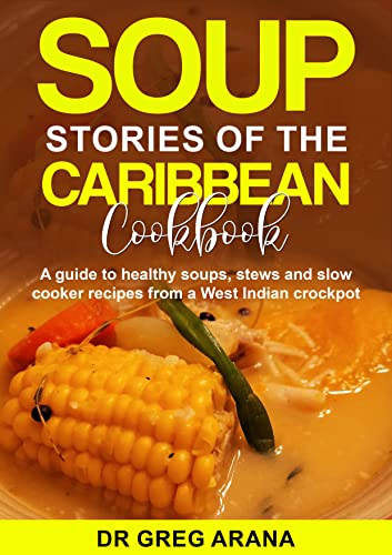 Soup Stories of the Caribbean Cookbook: A guide to healthy soups, stews and slow cooker recipes from a West Indian crockpot