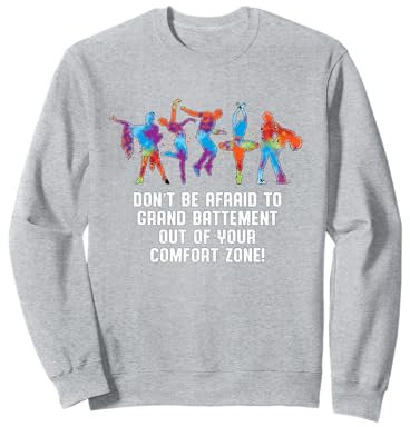 Dont Be Afraid To Grand Battement Out Of Your Comfort Zone Sweatshirt