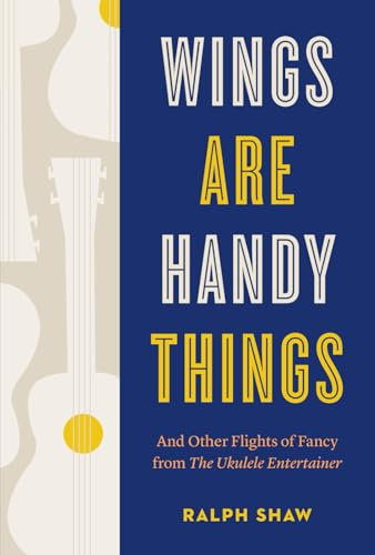 Wings are Handy Things: And Other Flights of Fancy from The Ukulele Entertainer