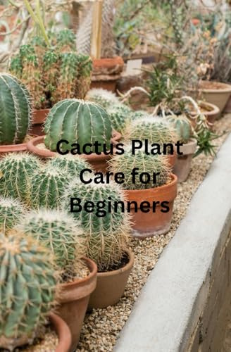 Cactus Plant Care For Beginners: The only book you need for caring and growing the humble cactus whether your new to house plants or you're an experienced house parent