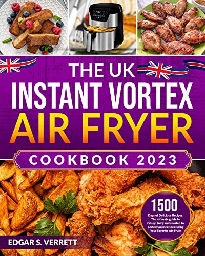 The UK Instant Vortex Air Fryer Cookbook 2023: 1500 Days of Delicious Recipes. The ultimate guide to Crispy, Juicy and roasted to perfection meals featuring Your Favorite Air-Fryer