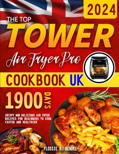 The Top Tower Air Fryer Pro Cookbook UK 2024: 1900 Days Crispy and Delicious Air Fryer Recipes for Beginners to Cook Faster and Healthier