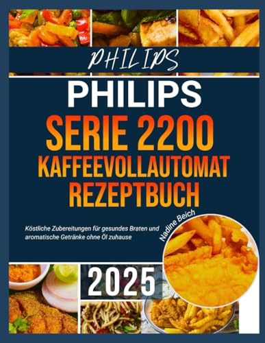 PHILIPS AIRFRYER SERIE 2200 KAFFEEVOLLAUTOMAT REZEPTBUCH: Köstliche Zubereitungen für gesundes Braten und aromatische Getränke ohne Öl zuhause