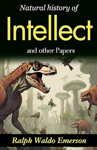 Natural History of Intellect and Other Papers: Ralph Waldo Emerson's Reflections on the Mind