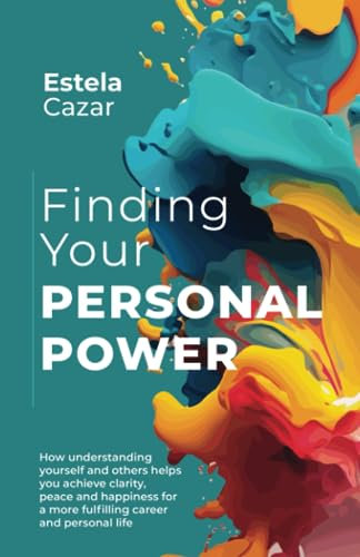 Finding Your Personal Power: How understanding yourself and others helps you achieve clarity, peace and happiness for a more fulfilling career and personal life