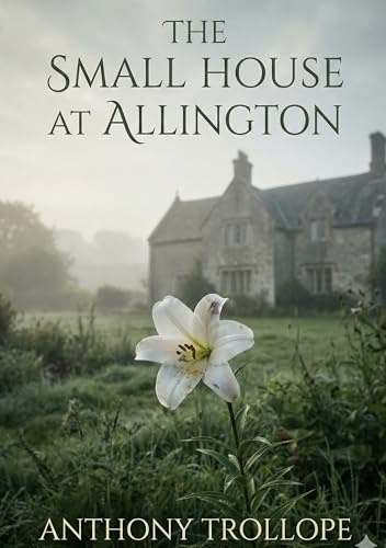 The Small House at Allington: by Anthony Trollope