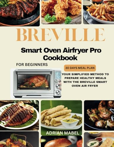 BREVILLE SMART OVEN AIR FRYER PRO COOKBOOK FOR BEGINNERS: YOUR SIMPLIFIED METHOD TO PREPARE HEALTHY MEALS WITH THE BREVILLE SMART OVEN AIR FRYER
