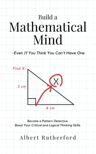 Build a Mathematical Mind - Even If You Think You Can't Have One: Become a Pattern Detective. Boost Your Critical and Logical Thinking Skills. (Advanced Thinking Skills, Band 3)