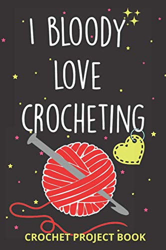 I Bloody Love Crocheting log Book | Organise 60 Crochet Projects & Keep Track of Patterns, Yarns, Hooks, Designs... | 140 pages: Crochet project Book ... crocheting mom, grandma and every yarn lover