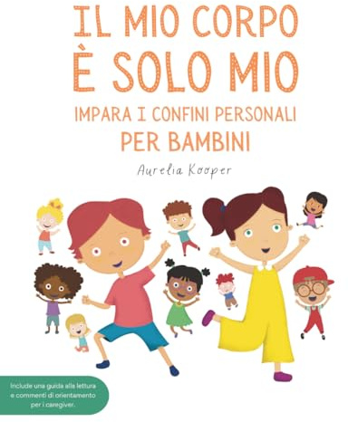 Il mio corpo è solo mio. Impara i confini personali, per bambini: Libro illustrato per bambini sulla sicurezza, il consenso, le emozioni, i confini e il rispetto del proprio corpo.