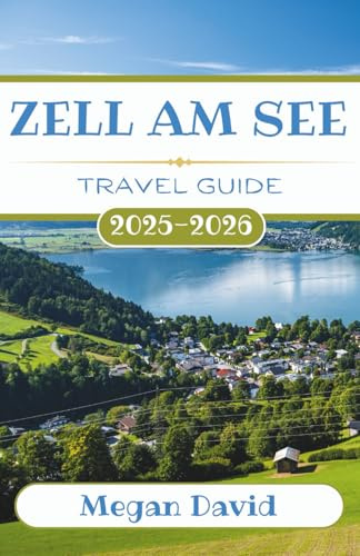 Zell am See Travel Guide 2025 - 2026: Discover Secret Spots, Thrilling Adventures, and Authentic Alpine Culture in Austria’s Scenic Paradise