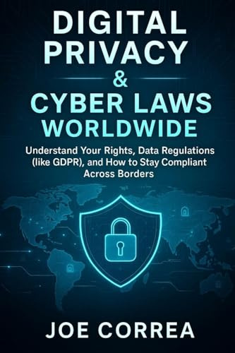 Digital Privacy & Cyber Laws Worldwide: Understand Your Rights, Data Regulations (like GDPR), and How to Stay Compliant Across Borders (Cyber Shield Academy, Band 10)