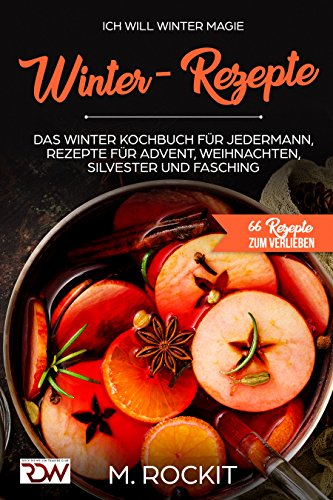 Winter - Rezepte , Das Winter Kochbuch für jedermann, Rezepte für Advent,Weihnachten, Silvester und Fasching: Ich Will - Winter Magie , 66 REZEPTE ZUM VERLIEBEN