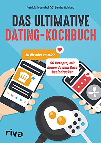 Das ultimative Dating-Kochbuch: Zu dir oder zu mir? 50 Rezepte, mit denen du dein Date beeindruckst. Kochen für das Tinder-Date: Trüffelpommes, Tacos, Mousse au chocolat, Gin Fizz, Katerfrühstück