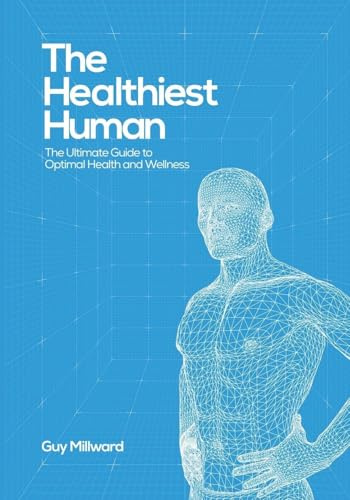 The Healthiest Human: The Ultimate Guide to Optimal Health and Wellness