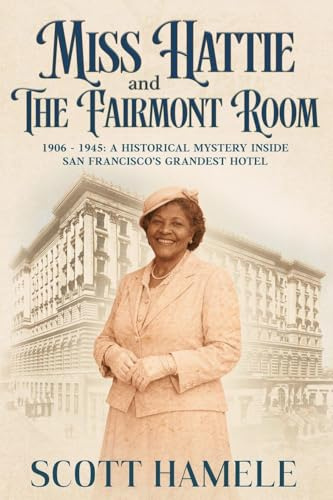 Miss Hattie and The Fairmont Room: 1906-1945: A Historical Mystery Inside San Francisco's Grandest Hotel