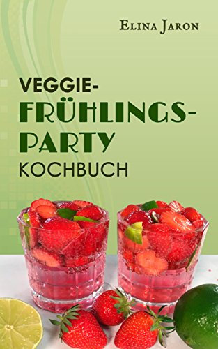 VEGGIE-FRÜHLINGS-PARTY-KOCHBUCH: Feiern mit Familie und Freunden, einfache vegane Rezepte ohne Soja (Veggie Partys und Feste 1)