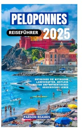 PELOPONNES REISEFÜHRER 2025: Entdecken Sie mythische Landschaften, zeitlose Kultur und authentisches griechisches Leben