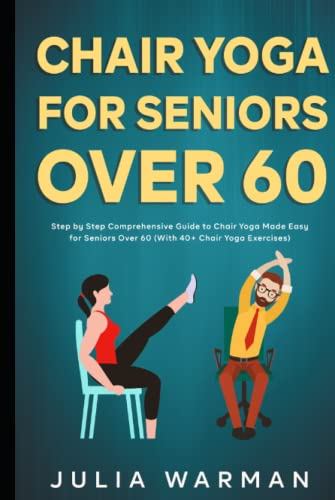 Chair Yoga for Seniors Over 60: Step by Step Comprehensive Guide to Chair Yoga Made Easy for Seniors Over 60 (With 40+ Chair Yoga Exercises)