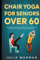 Chair Yoga for Seniors Over 60: Step by Step Comprehensive Guide to Chair Yoga Made Easy for Seniors Over 60 (With 40+ Chair Yoga Exercises)