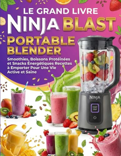 Le Grand Livre Ninja Blast Max Portable Blender: Smoothies, Boissons Protéinées et Snacks Énergétiques – Recettes à Emporter Pour Une Vie Active et Saine