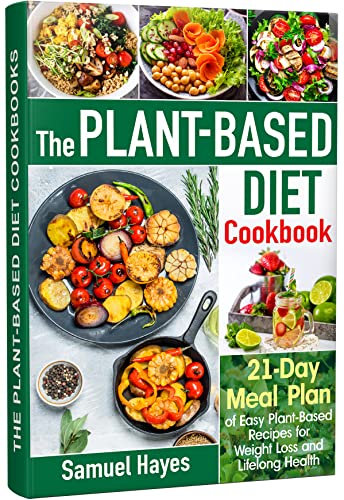 The Plant-Based Diet Cookbook: 21-Day Meal Plan of Easy Plant-Based Recipes for Weight Loss and Lifelong Health