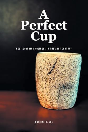 A Perfect Cup: REDISCOVERING HOLINESS IN THE 21ST CENTURY