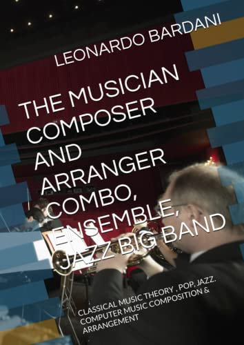 THE MUSICIAN COMPOSER AND ARRANGER COMBO, ENSEMBLE, JAZZ BIG BAND: CLASSICAL MUSIC THEORY , POP, JAZZ. COMPUTER MUSIC COMPOSITION & ARRANGEMENT