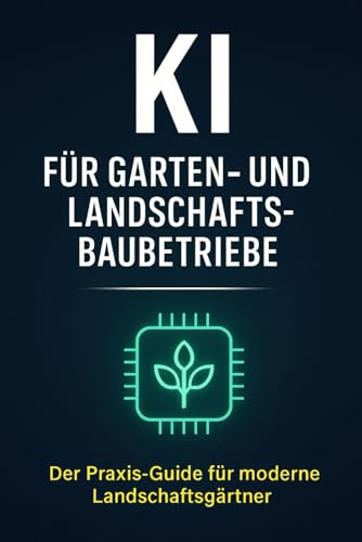 KI für Garten- und Landschaftsbaubetriebe: Der Praxis-Guide für GaLaBau-Betriebe – Angebot, Kalkulation, Projektplanung, Kundenkommunikation und Marketing mit Künstlicher Intelligenz