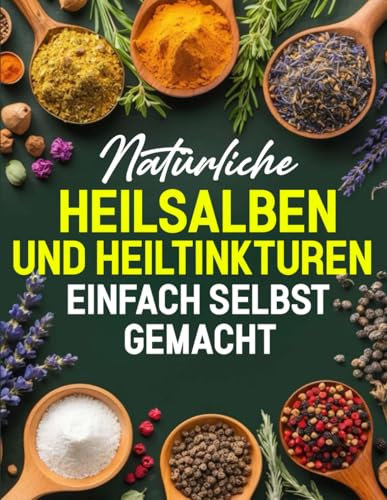 Natürliche Heilsalben und Heiltinkturen einfach selbst gemacht: Alle wichtigen Anwendungen, um mit der natürlichen Kraft der Heilpflanzen das ... und häufige Beschwerden wirksam behandeln