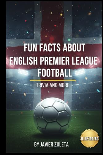 FUN FACTS ABOUT ENGLISH PREMIER LEAGUE FOOTBALL: TRIVIA AND MORE (ENGLISH FOOTBALL)