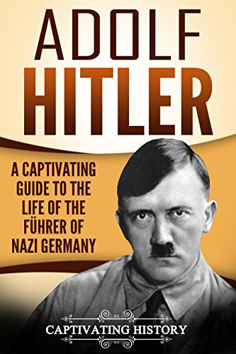 Adolf Hitler: A Captivating Guide to the Life of the Führer of Nazi Germany (The Second World War) (English Edition)