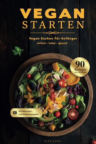 Vegan Starten: Vegan kochen für Anfänger - 90 einfache, leckere und gesunde Rezepte zum Abnehmen