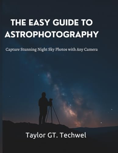 The Easy Guide to Astrophotography: Capture Stunning Night Sky Photos with Any Camera