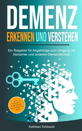 Demenz erkennen und verstehen: Ein Ratgeber für Angehörige zum Umgang mit Alzheimer und anderen Demenzformen – inkl. Selbsttest & 20 Beschäftigungs-Ideen für den Alltag