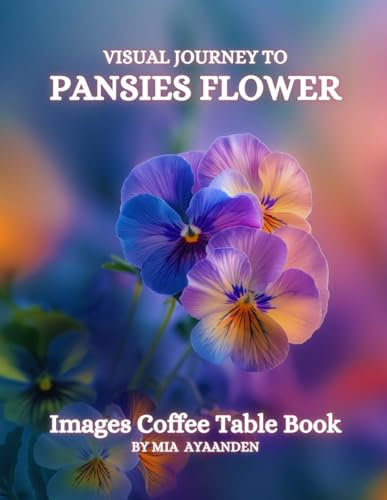Visual Journey to Pansies Flower Images Coffee Table Book for All : a Colorful Tour of Beautiful AI-Generated Pictures Designs for Relaxing & Meditation, for Landscapes & Plants Lovers.