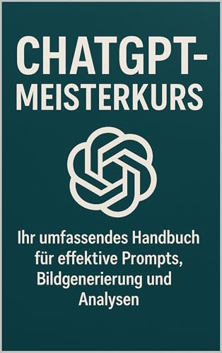 ChatGPT-Meisterkurs: Ihr umfassendes Handbuch für effektive Prompts, Bildgenerierung und Analysen