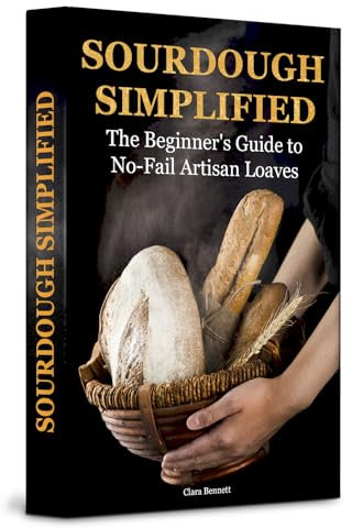 Sourdough Simplified: The Beginner's Guide to No-Fail Artisan Loaves (The Artisan Sourdough Collection Book 1)