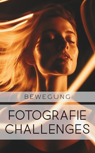 Fotografie Challenges - Bewegung: 50 Aufgaben und Ideen für die Fotografie von Bewegung | für Fotobegeisterte, Anfänger, Fortgeschrittene