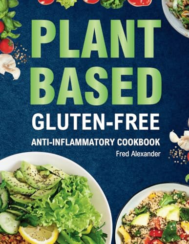 Plant-Based Gluten-Free Anti-Inflammatory Cookbook: Complete Gluten-Free & Anti-Inflammatory Guide with Whole-Food Diet Recipes to Reduce ... and Optimize Gut Health For Lifelong Health.