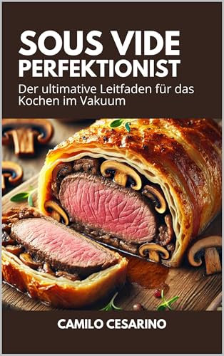 Sous Vide Perfektionist: Der ultimative Leitfaden für das Kochen im Vakuum (Roh und ungefiltert)