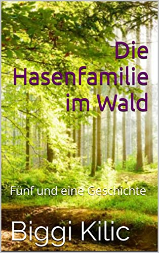 Die Hasenfamilie im Wald: Fünf und eine Geschichte von Biggi Kilic