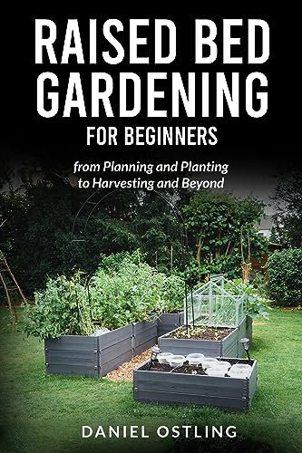 Raised Bed Gardening for Beginners: from Planning and Planting to Harvesting and Beyond