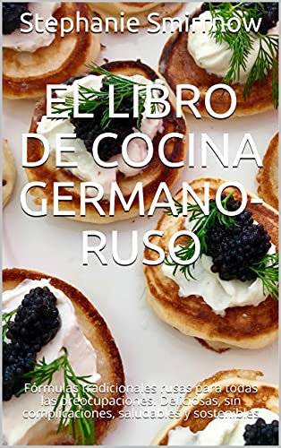 El libro de cocina germano-ruso: Fórmulas tradicionales rusas para todas las preocupaciones. Deliciosas, sin complicaciones, saludables y sostenibles