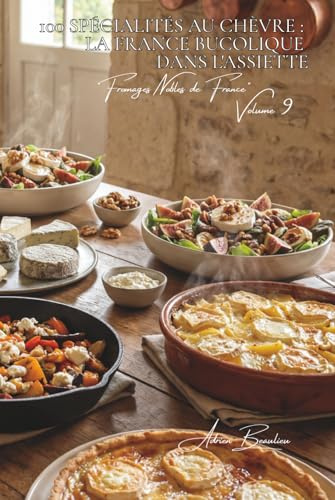 100 spécialités au chèvre : la France bucolique dans l'assiette: Chaud, froid, salades, tartes... le chèvre français à l'honneur