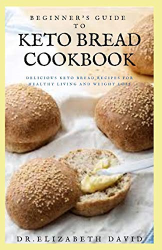 BEGINNER'S GUIDE TO KETO BREAD COOKBOOK: Delicious Keto Bread Recipes For Healthy Living and Weight Loss