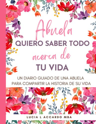 Abuela, Quiero Saber Todo Acerca De Tu Vida: Un Diario Guiado De Una Abuela Para Compartir La Historia De Su Vida